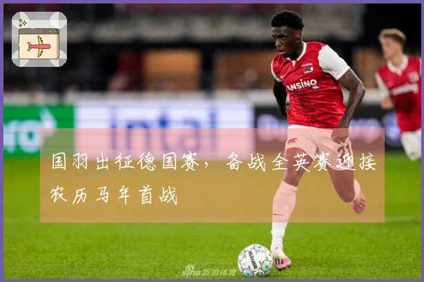 国羽出征德国赛，备战全英赛迎接农历马年首战