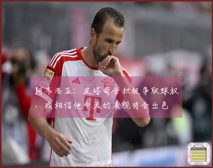 阿韦洛亚：皮塔奇会积极争取球权，我相信他今天的表现将会出色