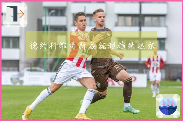 德约科维奇新成就超越纳达尔