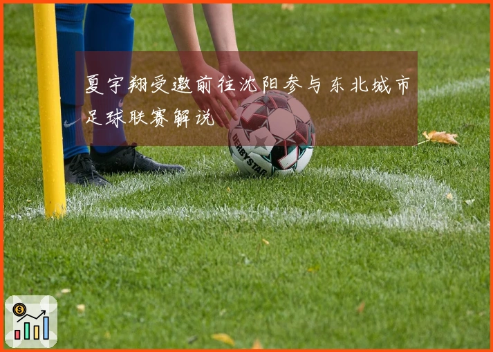 夏宇翔受邀前往沈阳参与东北城市足球联赛解说