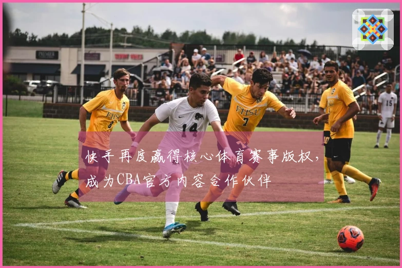 快手再度赢得核心体育赛事版权，成为CBA官方内容合作伙伴