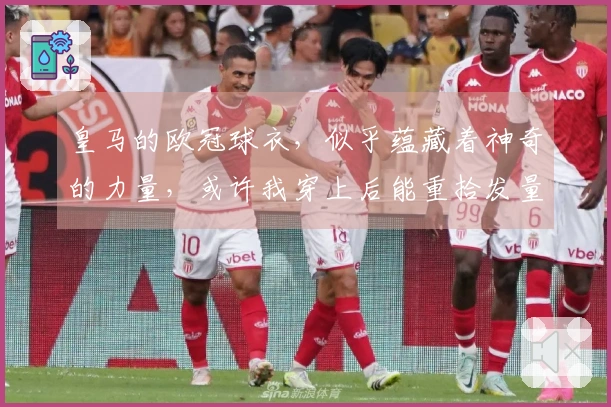 皇马的欧冠球衣，似乎蕴藏着神奇的力量，或许我穿上后能重拾发量