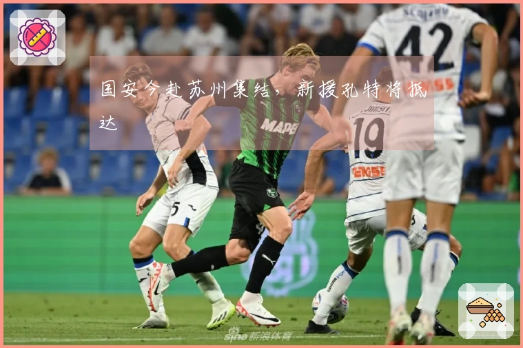 国安今赴苏州集结，新援孔特将抵达