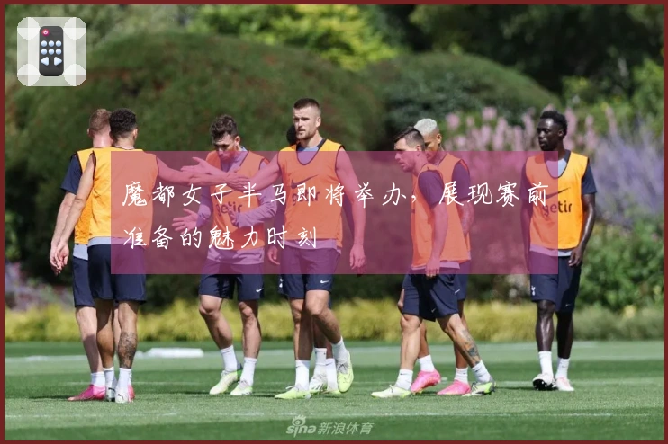 魔都女子半马即将举办，展现赛前准备的魅力时刻