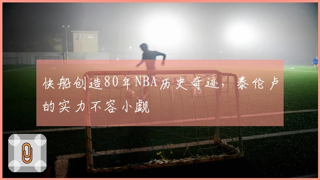 快船创造80年NBA历史奇迹，泰伦卢的实力不容小觑