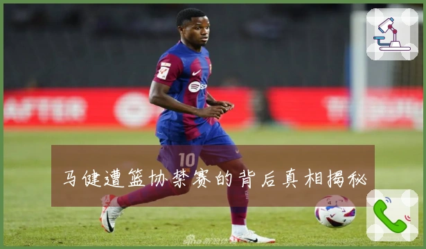 马健遭篮协禁赛的背后真相揭秘