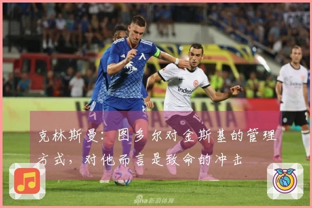 克林斯曼：图多尔对金斯基的管理方式，对他而言是致命的冲击