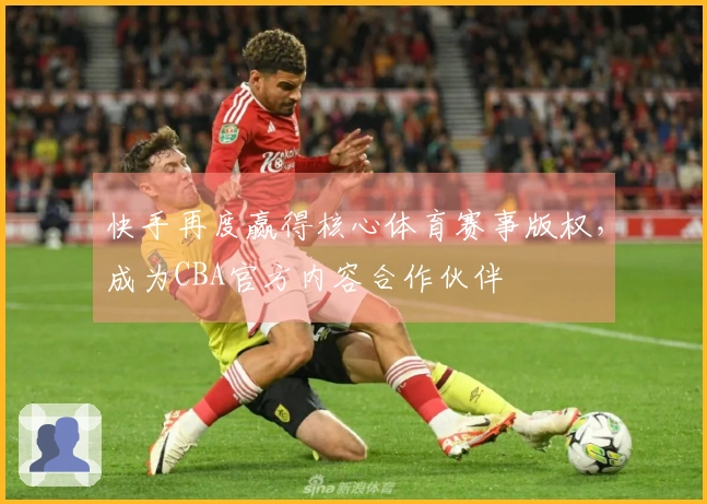 快手再度赢得核心体育赛事版权，成为CBA官方内容合作伙伴