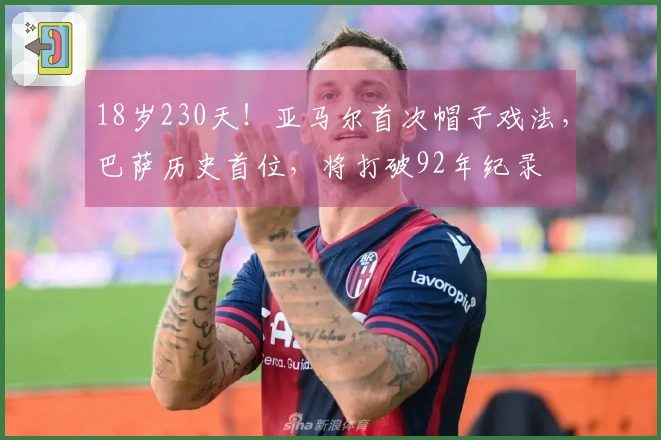 18岁230天！亚马尔首次帽子戏法，巴萨历史首位，将打破92年纪录