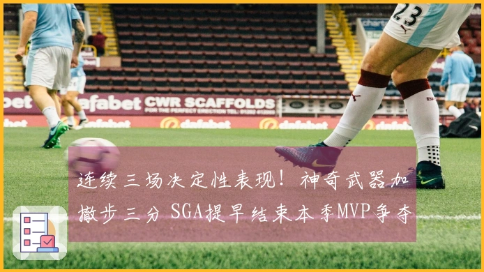 连续三场决定性表现！神奇武器加撤步三分 SGA提早结束本季MVP争夺