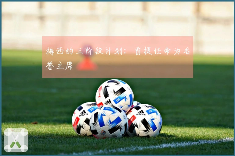 梅西的三阶段计划：首提任命为名誉主席